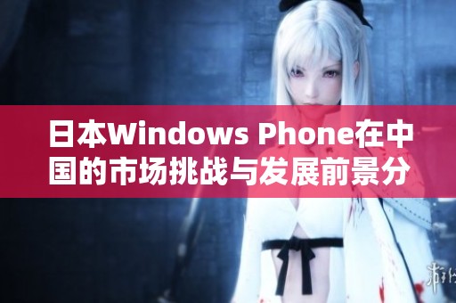 日本Windows Phone在中国的市场挑战与发展前景分析