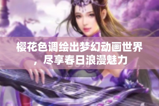 樱花色调绘出梦幻动画世界，尽享春日浪漫魅力