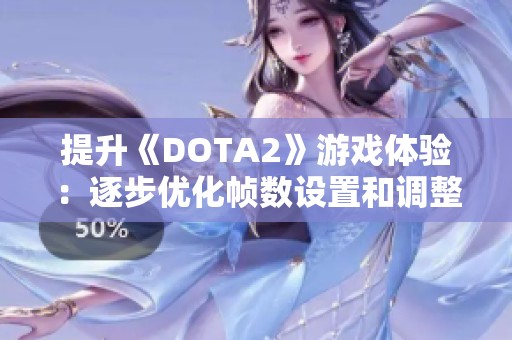 提升《DOTA2》游戏体验：逐步优化帧数设置和调整技巧