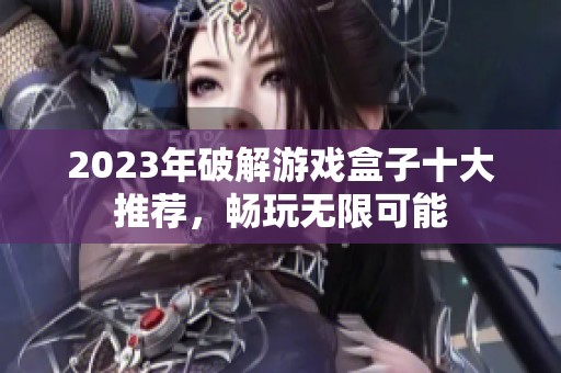 2023年破解游戏盒子十大推荐，畅玩无限可能