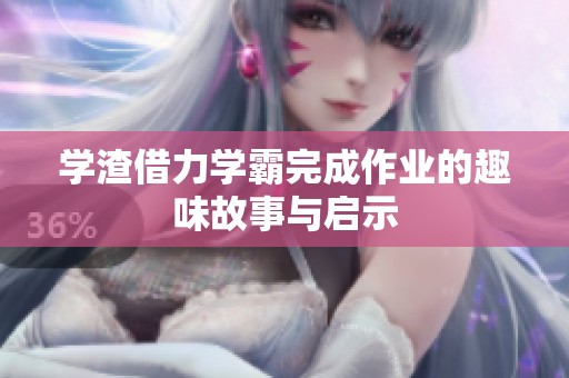 学渣借力学霸完成作业的趣味故事与启示