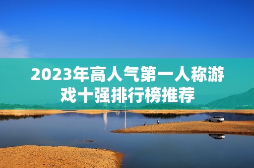 2023年高人气第一人称游戏十强排行榜推荐