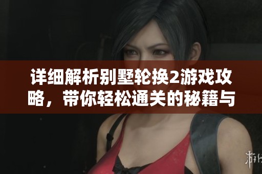 详细解析别墅轮换2游戏攻略，带你轻松通关的秘籍与技巧