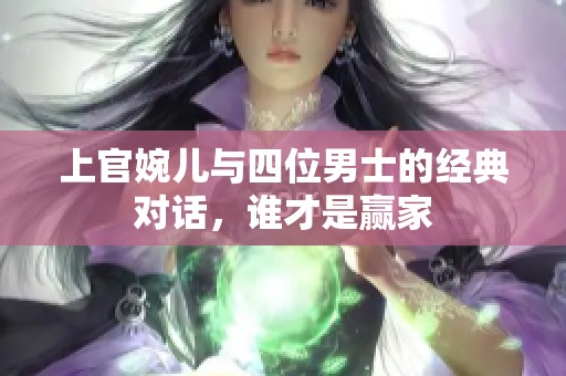 上官婉儿与四位男士的经典对话，谁才是赢家