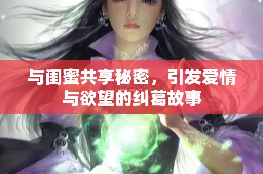 与闺蜜共享秘密，引发爱情与欲望的纠葛故事