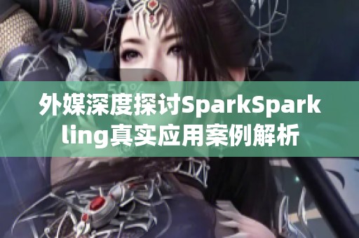 外媒深度探讨SparkSparkling真实应用案例解析