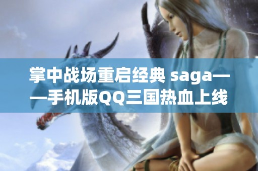 掌中战场重启经典 saga——手机版QQ三国热血上线！