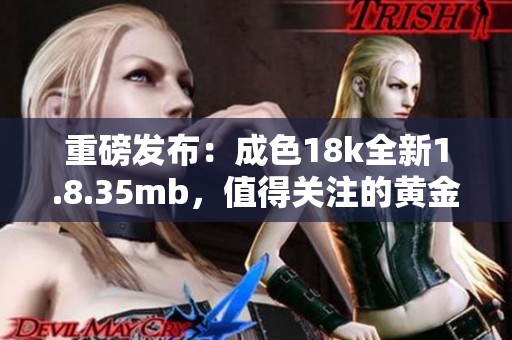 重磅发布：成色18k全新1.8.35mb，值得关注的黄金升级！