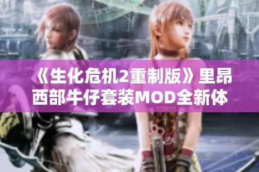 《生化危机2重制版》里昂西部牛仔套装MOD全新体验分享