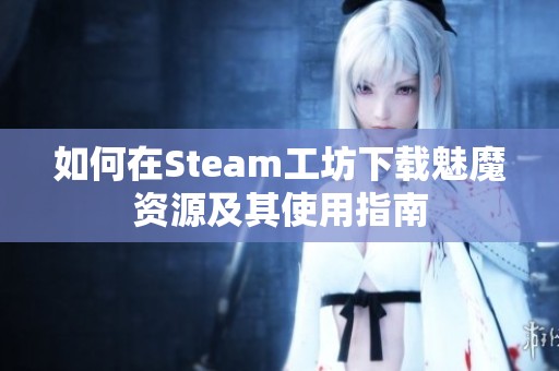 如何在Steam工坊下载魅魔资源及其使用指南