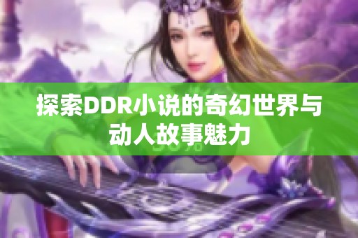 探索DDR小说的奇幻世界与动人故事魅力