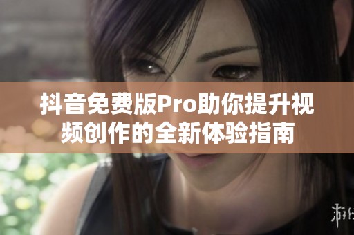 抖音免费版Pro助你提升视频创作的全新体验指南