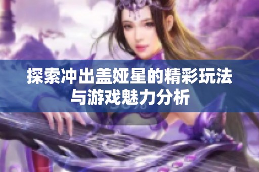 探索冲出盖娅星的精彩玩法与游戏魅力分析