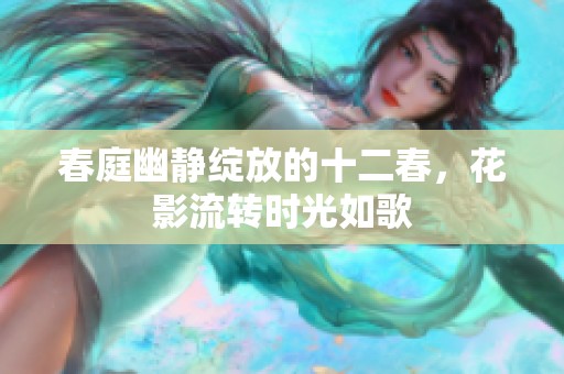 春庭幽静绽放的十二春，花影流转时光如歌