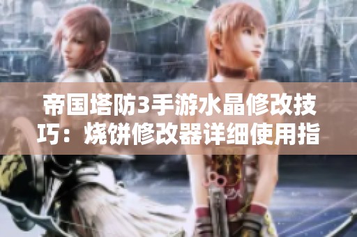帝国塔防3手游水晶修改技巧：烧饼修改器详细使用指南