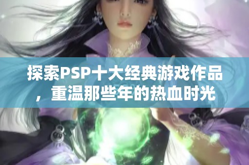 探索PSP十大经典游戏作品，重温那些年的热血时光