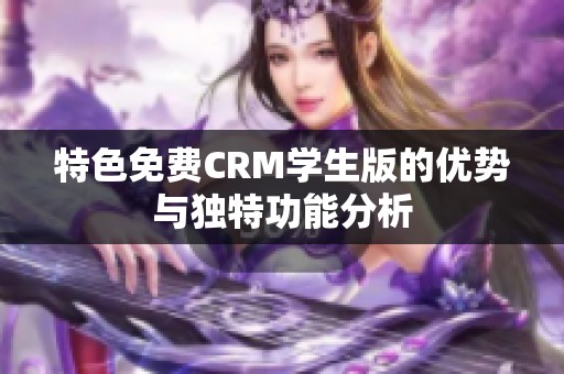 特色免费CRM学生版的优势与独特功能分析