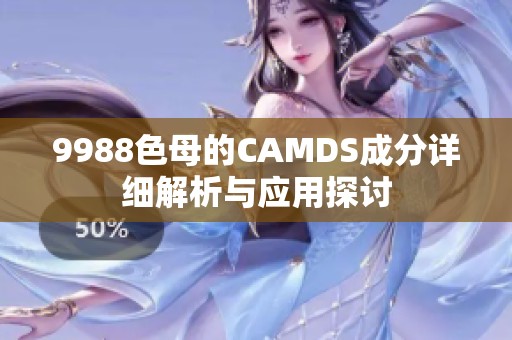 9988色母的CAMDS成分详细解析与应用探讨