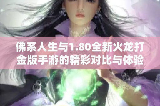 佛系人生与1.80全新火龙打金版手游的精彩对比与体验分享