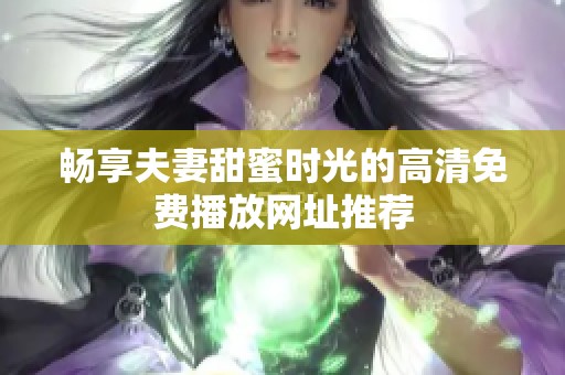 畅享夫妻甜蜜时光的高清免费播放网址推荐