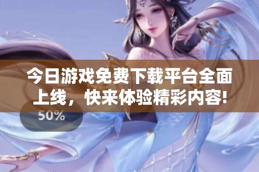 今日游戏免费下载平台全面上线，快来体验精彩内容!