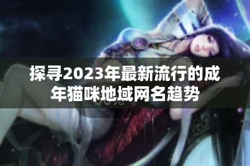 探寻2023年最新流行的成年猫咪地域网名趋势