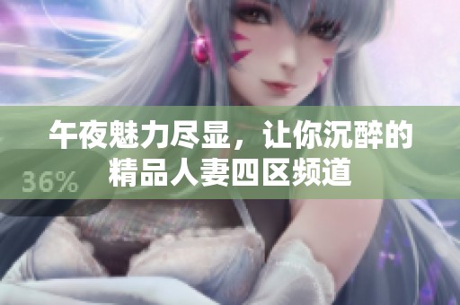 午夜魅力尽显，让你沉醉的精品人妻四区频道