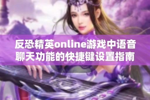 反恐精英online游戏中语音聊天功能的快捷键设置指南