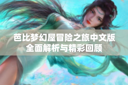 芭比梦幻屋冒险之旅中文版全面解析与精彩回顾