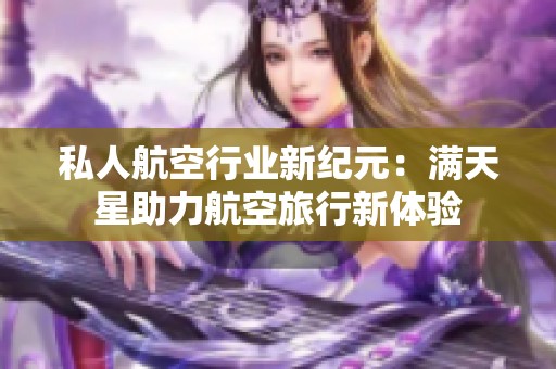 私人航空行业新纪元：满天星助力航空旅行新体验