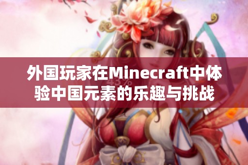 外国玩家在Minecraft中体验中国元素的乐趣与挑战