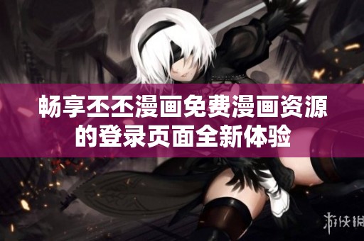 畅享丕丕漫画免费漫画资源的登录页面全新体验