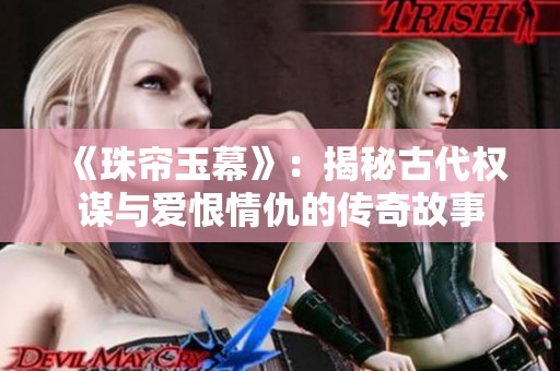 《珠帘玉幕》：揭秘古代权谋与爱恨情仇的传奇故事