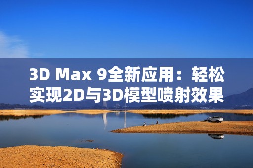 3D Max 9全新应用：轻松实现2D与3D模型喷射效果