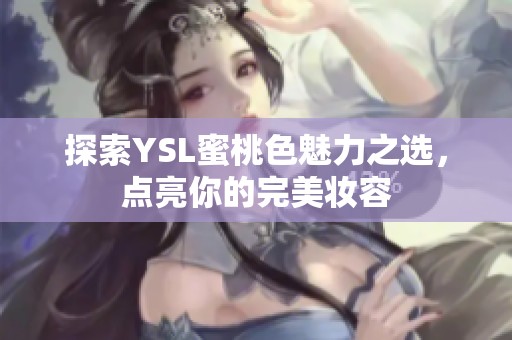 探索YSL蜜桃色魅力之选，点亮你的完美妆容