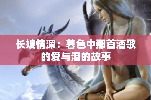长嫂情深：暮色中那首酒歌的爱与泪的故事