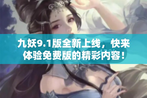 九妖9.1版全新上线，快来体验免费版的精彩内容！