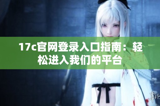 17c官网登录入口指南：轻松进入我们的平台