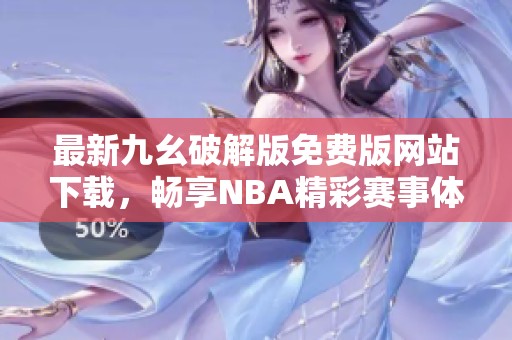 最新九幺破解版免费版网站下载，畅享NBA精彩赛事体验