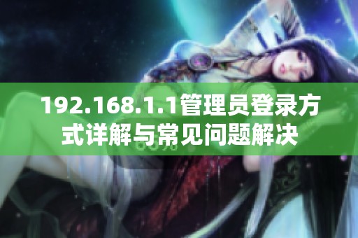 192.168.1.1管理员登录方式详解与常见问题解决