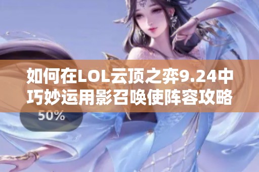 如何在LOL云顶之弈9.24中巧妙运用影召唤使阵容攻略