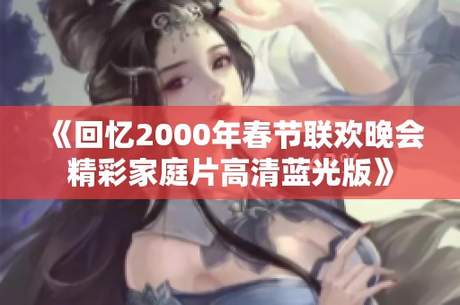 《回忆2000年春节联欢晚会精彩家庭片高清蓝光版》