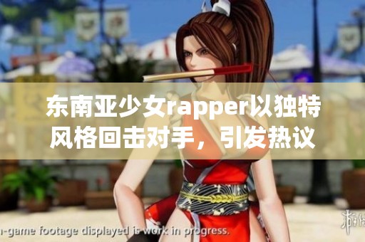 东南亚少女rapper以独特风格回击对手，引发热议