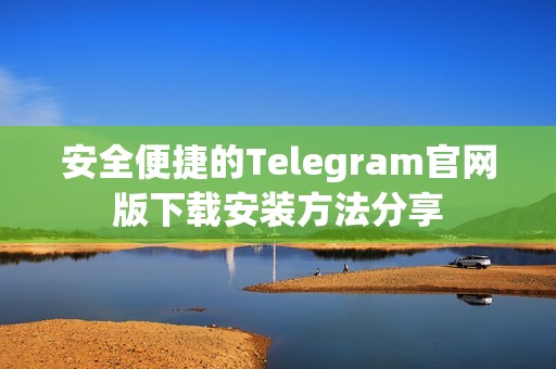 安全便捷的Telegram官网版下载安装方法分享