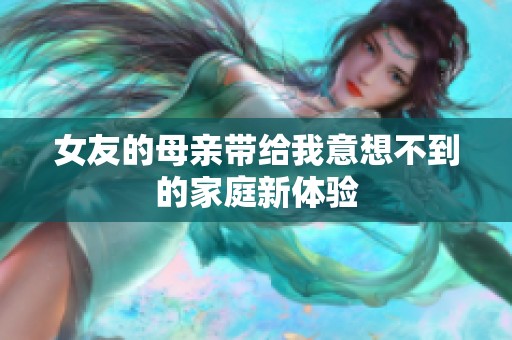 女友的母亲带给我意想不到的家庭新体验