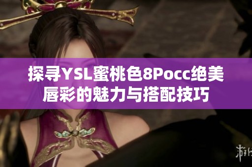 探寻YSL蜜桃色8Pocc绝美唇彩的魅力与搭配技巧