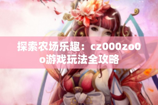 探索农场乐趣：cz000zo0o游戏玩法全攻略