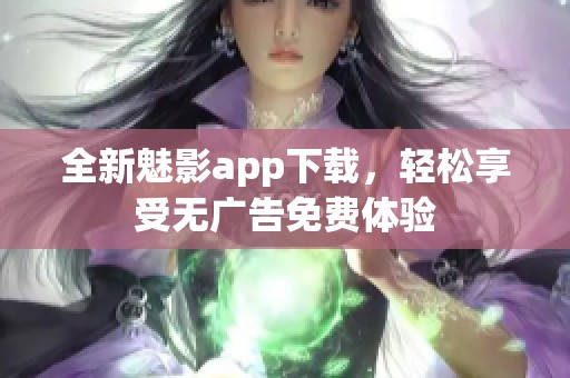 全新魅影app下载，轻松享受无广告免费体验