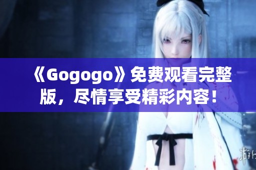 《Gogogo》免费观看完整版，尽情享受精彩内容！