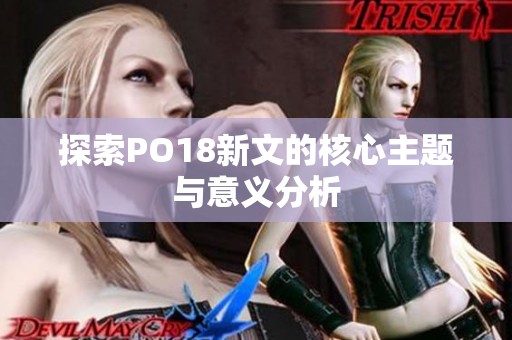 探索PO18新文的核心主题与意义分析